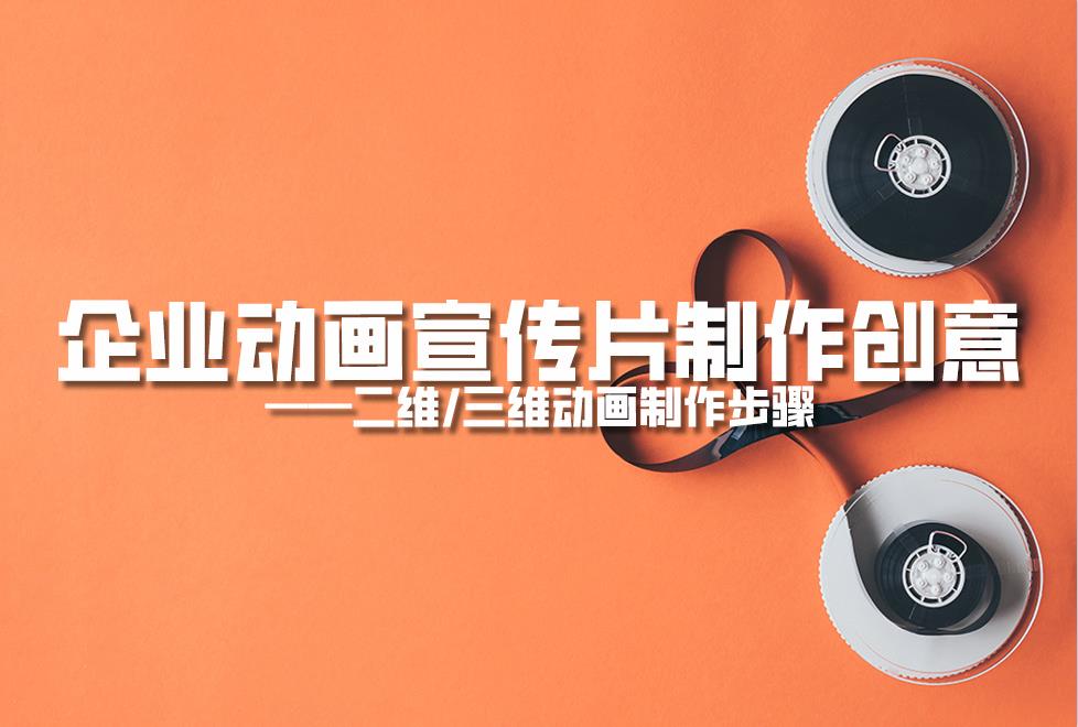 【動(dòng)畫制作】企業(yè)動(dòng)畫宣傳片制作創(chuàng)意，二維/三維動(dòng)畫制作步驟